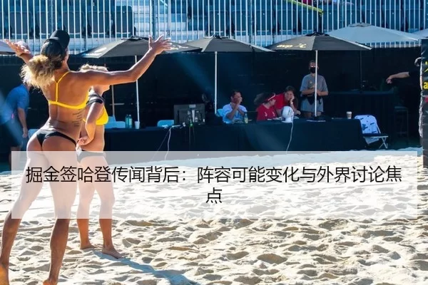 掘金签哈登传闻背后：阵容可能变化与外界讨论焦点